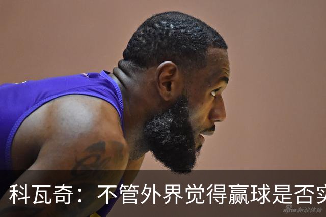 科瓦奇：不管外界觉得赢球是否实至名归，我的判断是配得上胜利